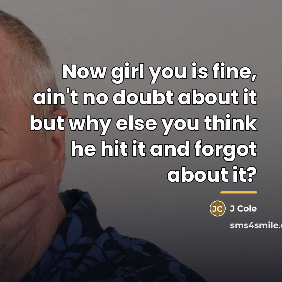 “Now girl you is fine, ain't no doubt about it…” quote by J Cole