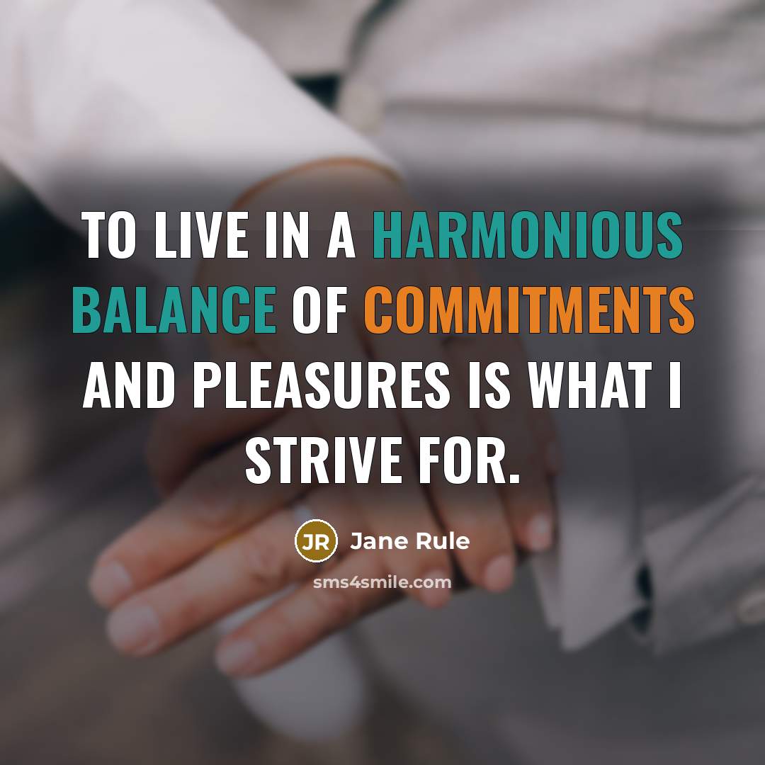 “To live in a harmonious balance of commitments and pleasures…” quote by Jane Rule