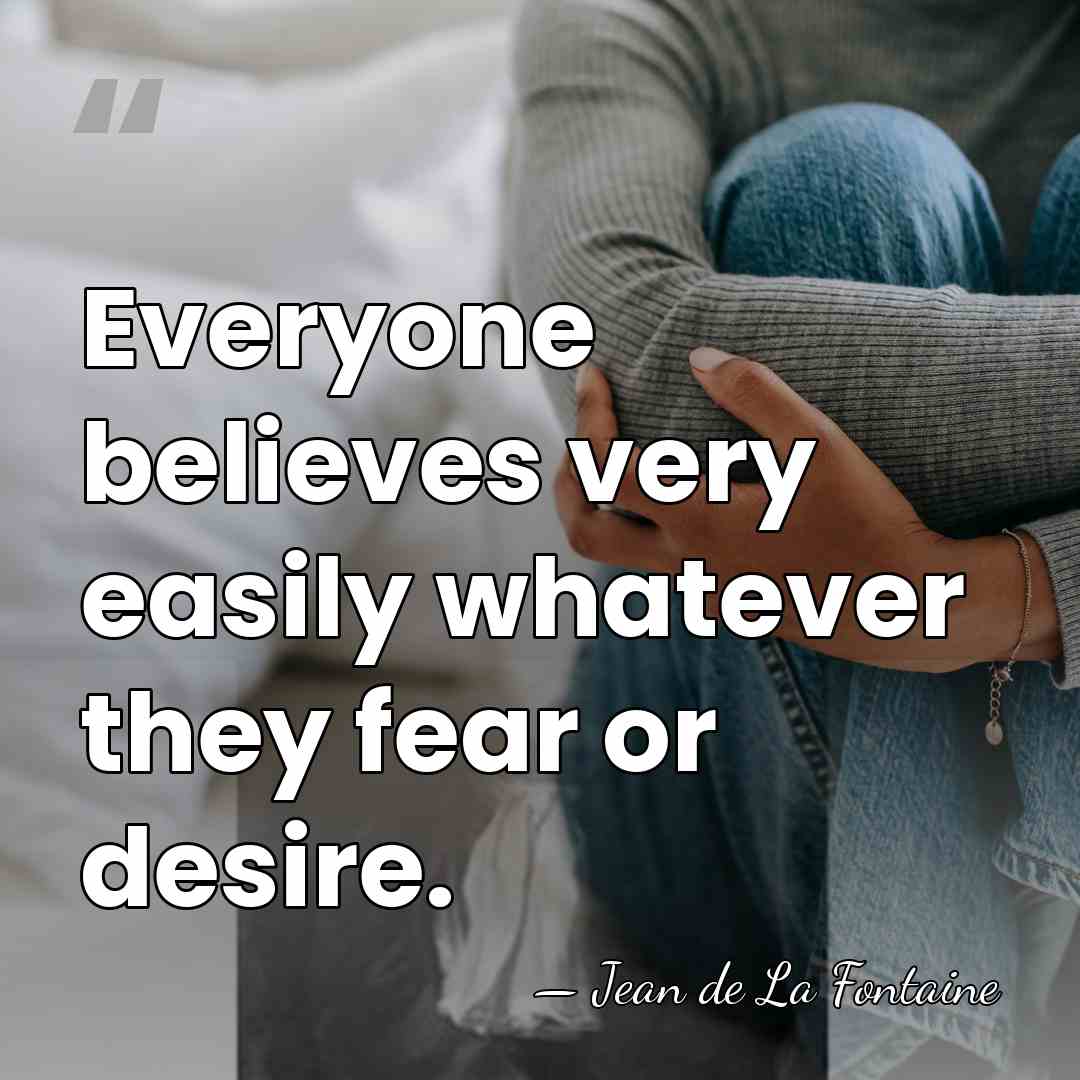 Everyone believes very easily whatever they fear or desire. - Jean de La Fontaine