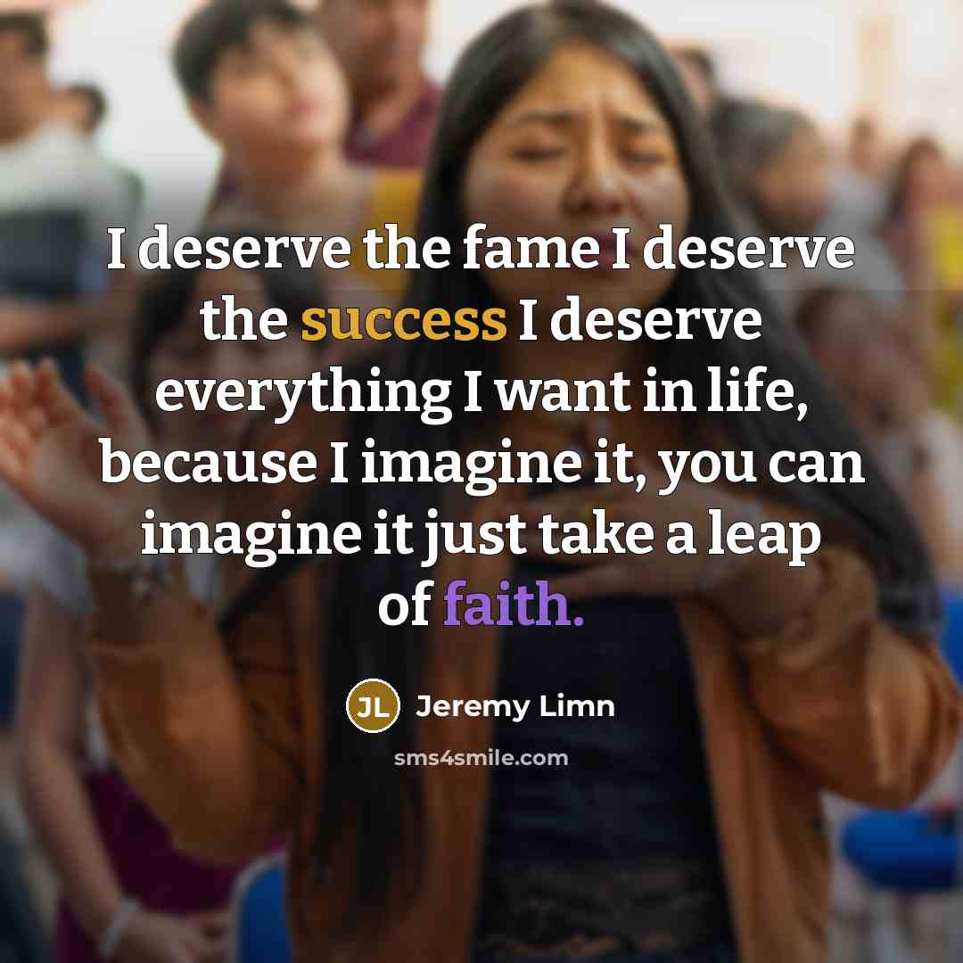 “I deserve the fame I deserve the success I deserve…” quote by Jeremy Limn
