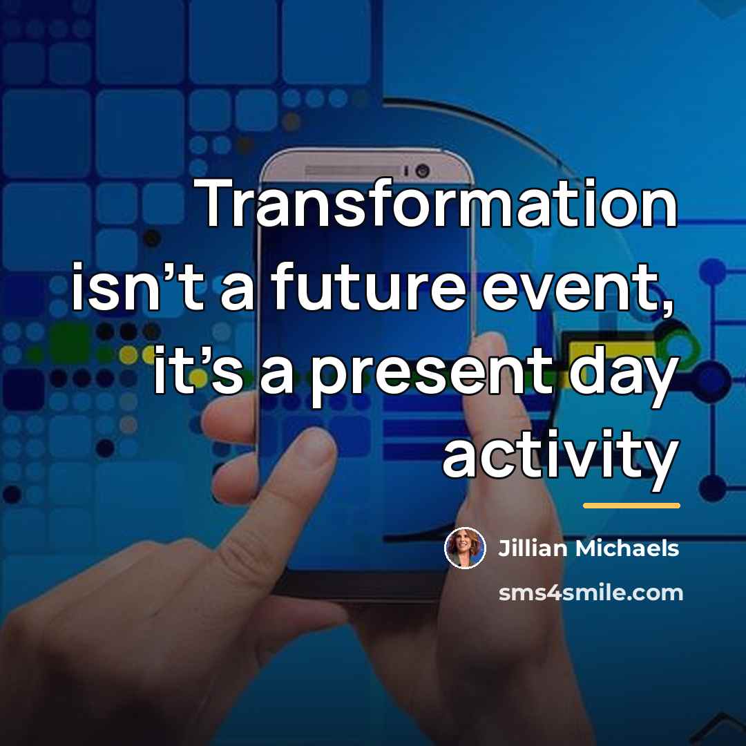 “Transformation isn't a future event, it's a present day activity…” quote by Jillian Michaels