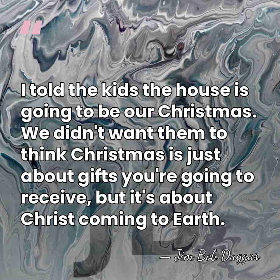I told the kids the house is going to be our Christmas.&hellip; - Jim Bob Duggar