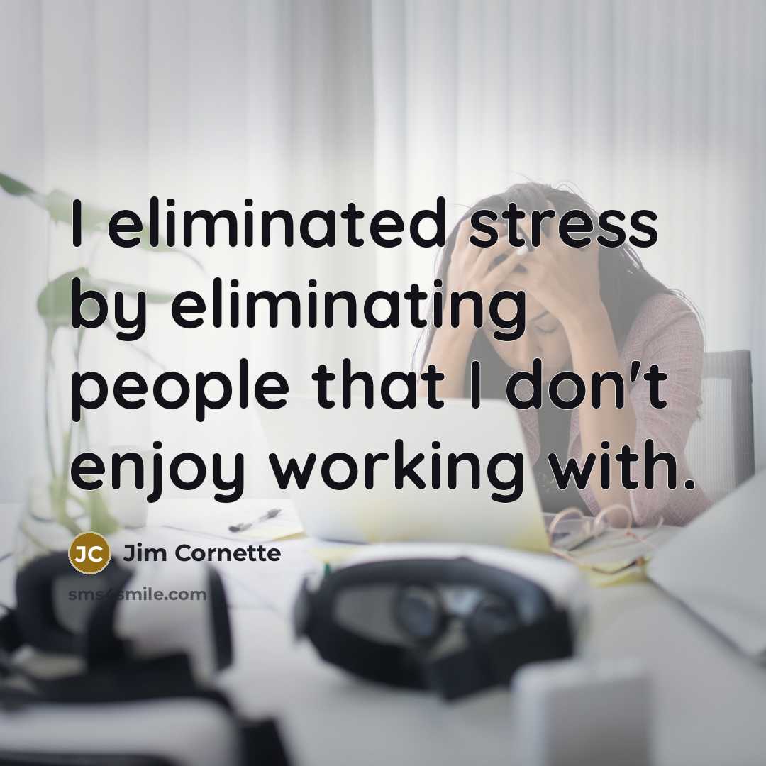 “I eliminated stress by eliminating people that I don't enjoy working with.” quote by Jim Cornette