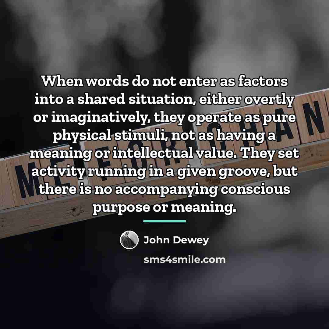 “When words do not enter as factors into a shared…” quote by John Dewey