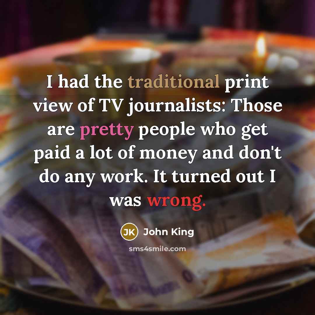 “I had the traditional print view of TV journalists: Those…” quote by John King