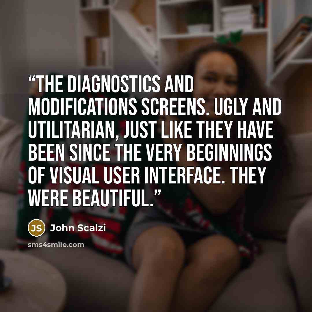 “The diagnostics and modifications screens. Ugly and utilitarian, just like they have been since the very beginnings of visual user interface. They were beautiful.” quote by John Scalzi