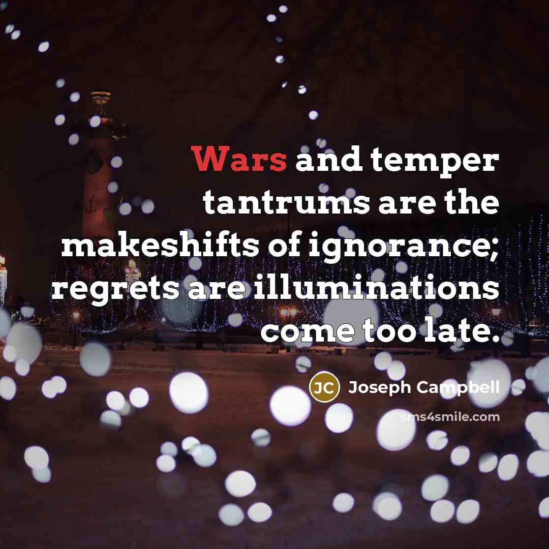 “Wars and temper tantrums are the makeshifts of ignorance; regrets…” quote by Joseph Campbell