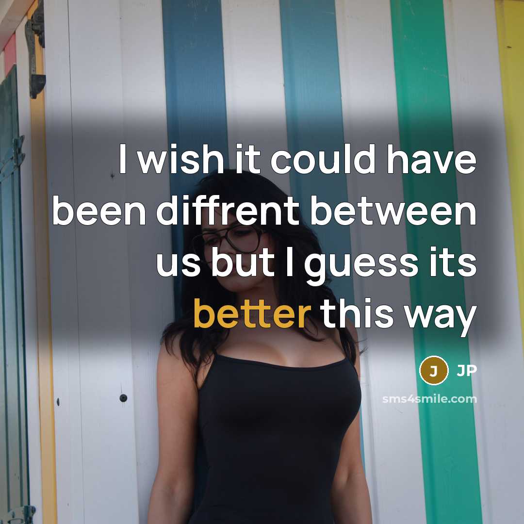 “I wish it could have been diffrent between us but I guess its better this way” quote by Jp