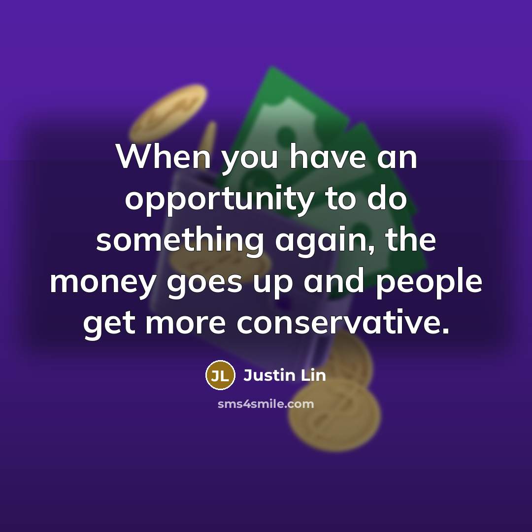 “When you have an opportunity to do something again, the money goes up and people get more conservative.” quote by Justin Lin