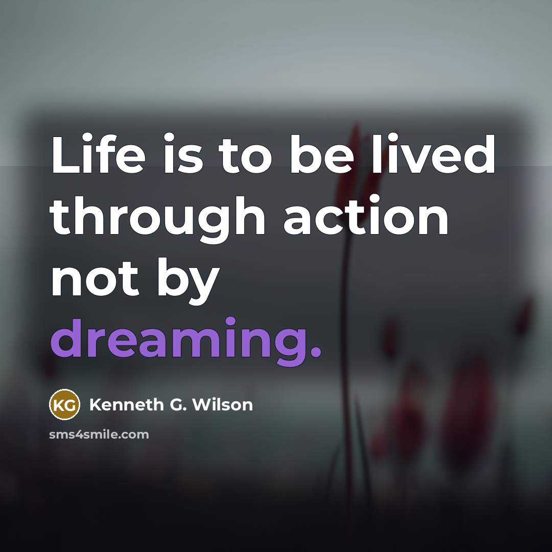 “Life is to be lived through action not by dreaming.…” quote by Kenneth G. Wilson