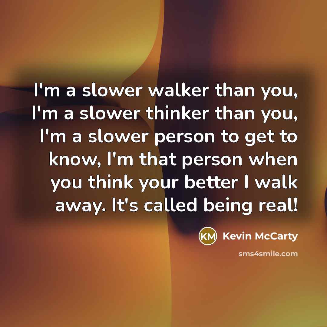 “I'm a slower walker than you, I'm a slower thinker…” quote by Kevin McCarty