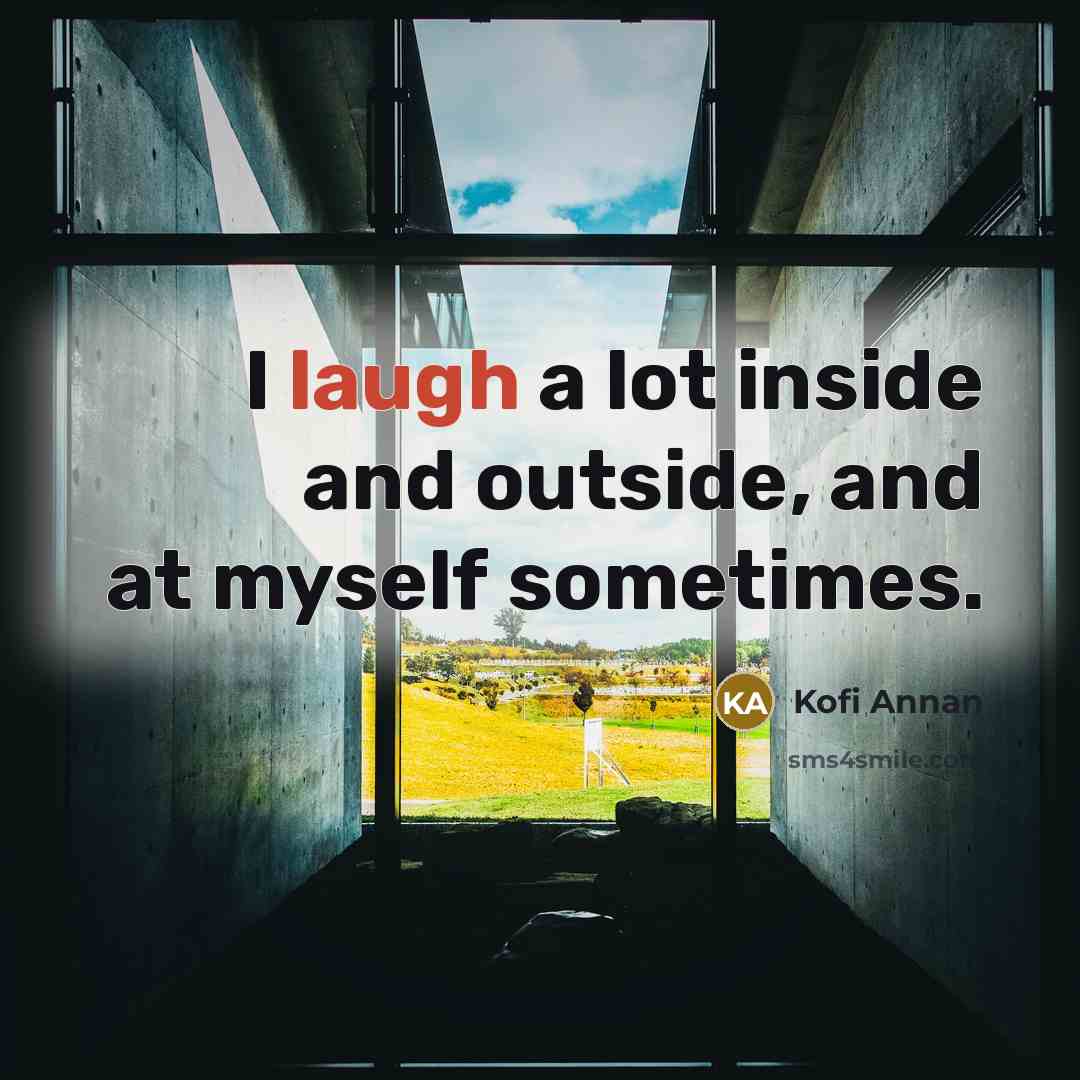 “I laugh a lot inside and outside, and at myself…” quote by Kofi Annan