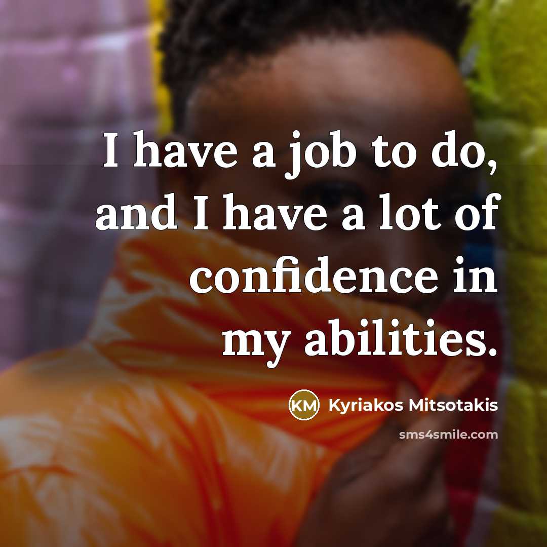 “I have a job to do, and I have a lot of confidence in my abilities.” quote by Kyriakos Mitsotakis