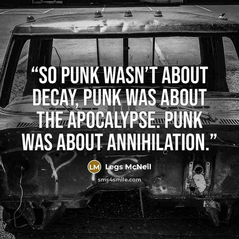 “So punk wasn’t about decay, punk was about the apocalypse. Punk was about annihilation.” quote by Legs McNeil