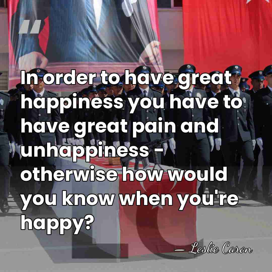 In order to have great happiness you have to have great pain&hellip; - Leslie Caron