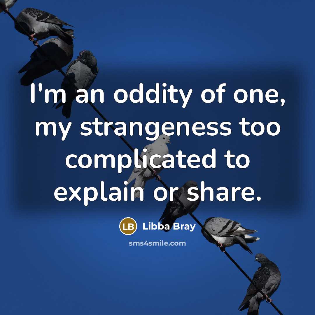 “I'm an oddity of one, my strangeness too complicated to…” quote by Libba Bray