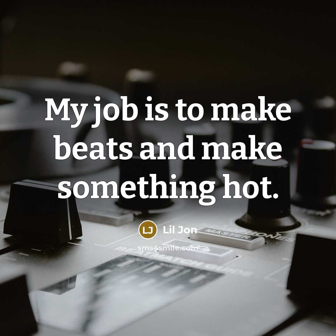 “My job is to make beats and make something hot.…” quote by Lil Jon