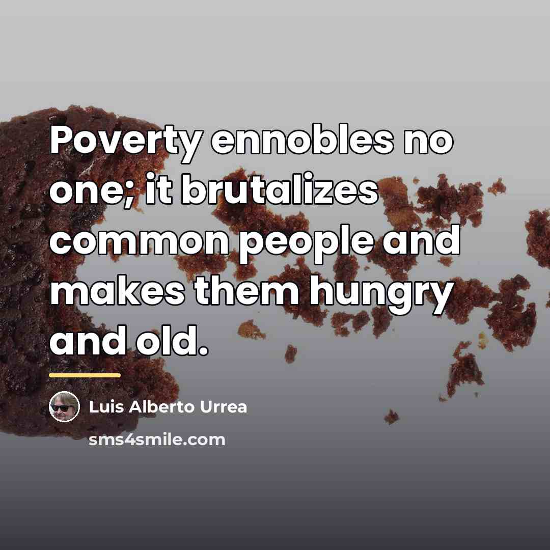 “Poverty ennobles no one; it brutalizes common people and makes…” quote by Luis Alberto Urrea