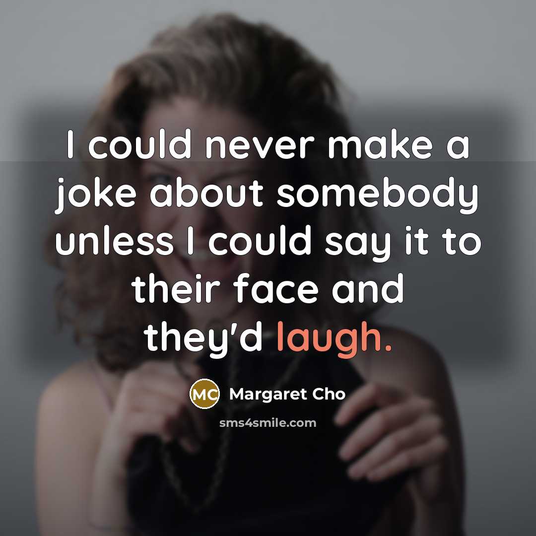 “I could never make a joke about somebody unless I…” quote by Margaret Cho