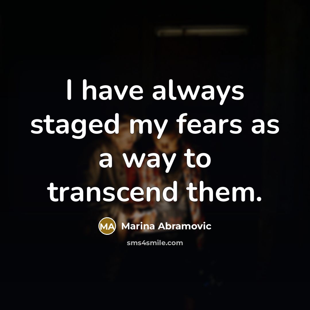 “I have always staged my fears as a way to…” quote by Marina Abramovic