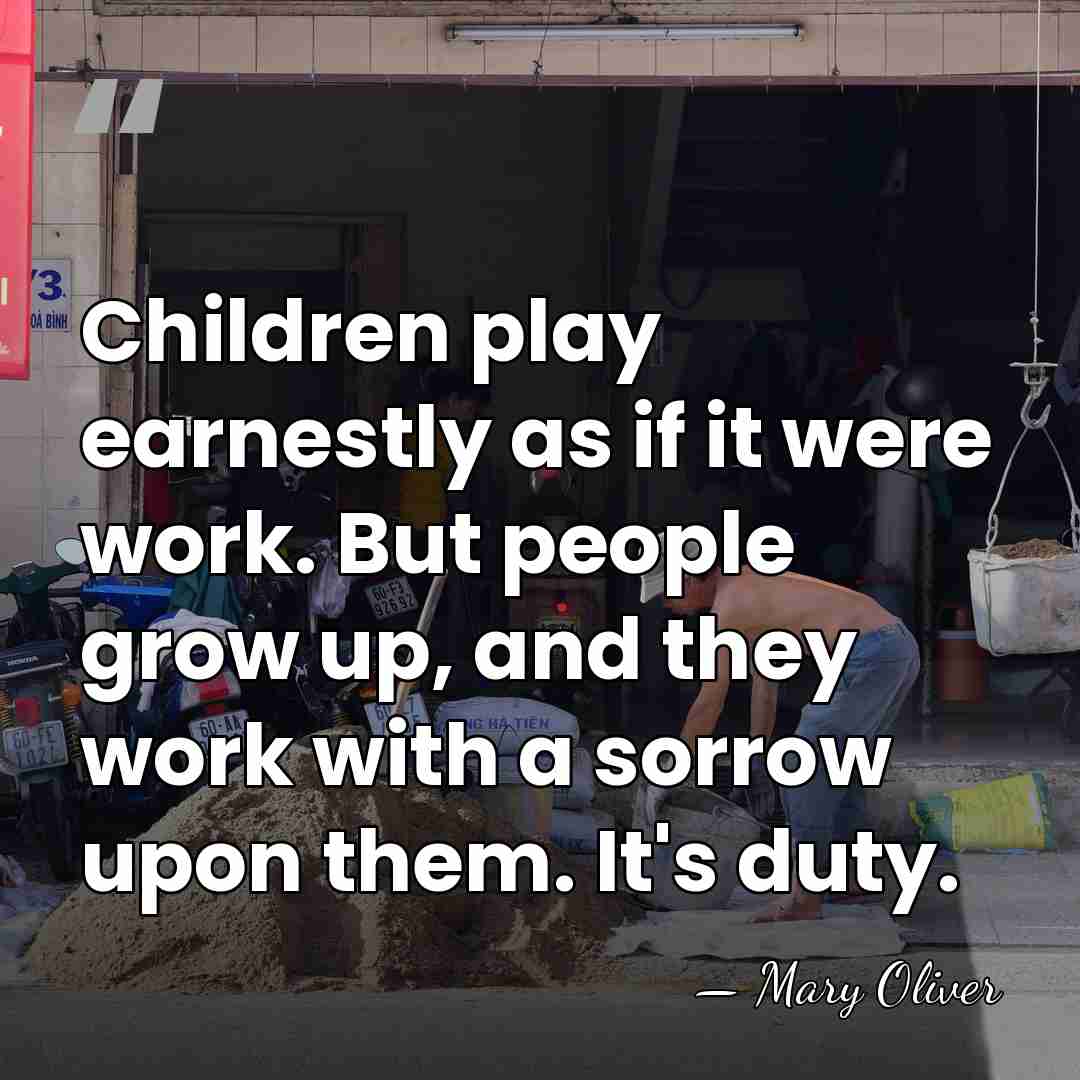 Children play earnestly as if it were work. But people grow up,&hellip; - Mary Oliver