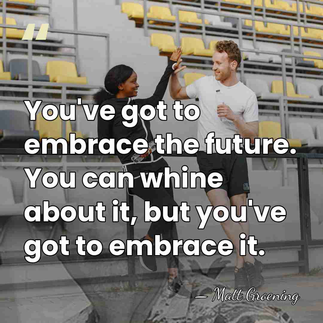 You've got to embrace the future. You can whine about it, but&hellip; - Matt Groening