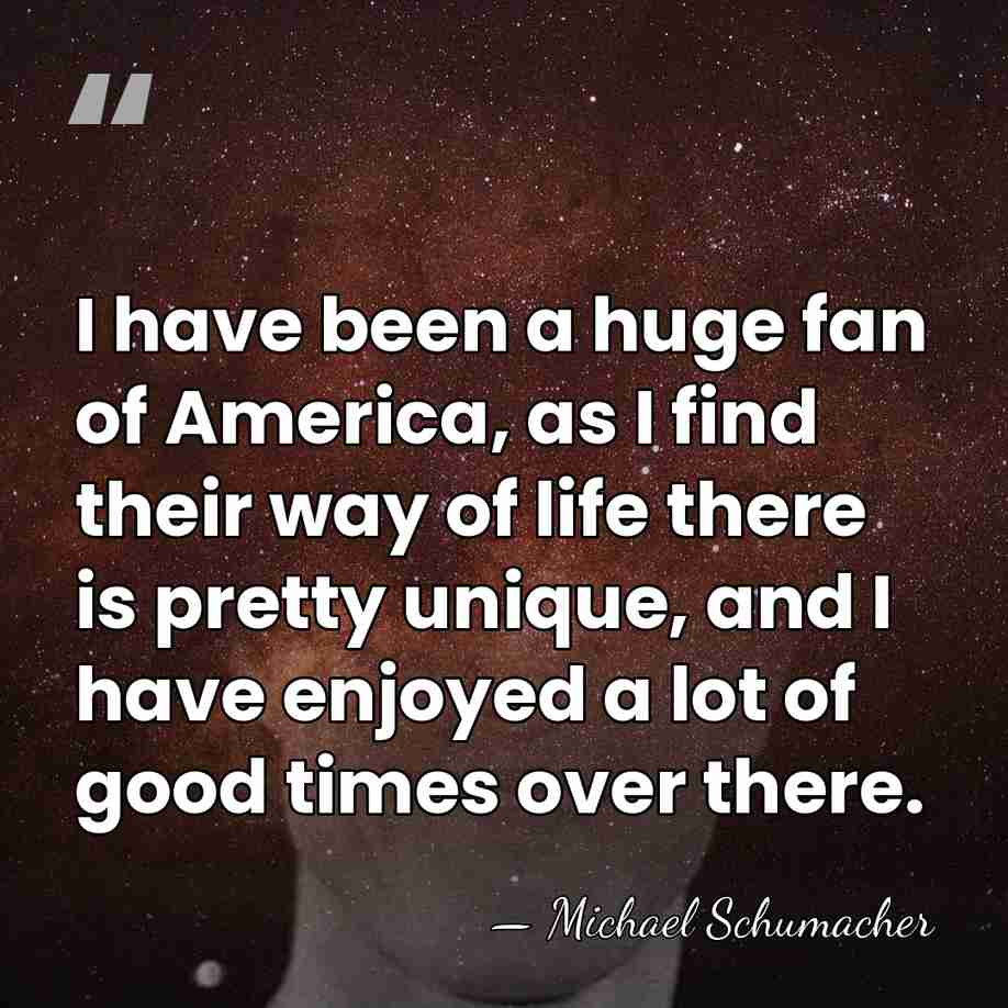 I have been a huge fan of America, as I find their&hellip; - Michael Schumacher