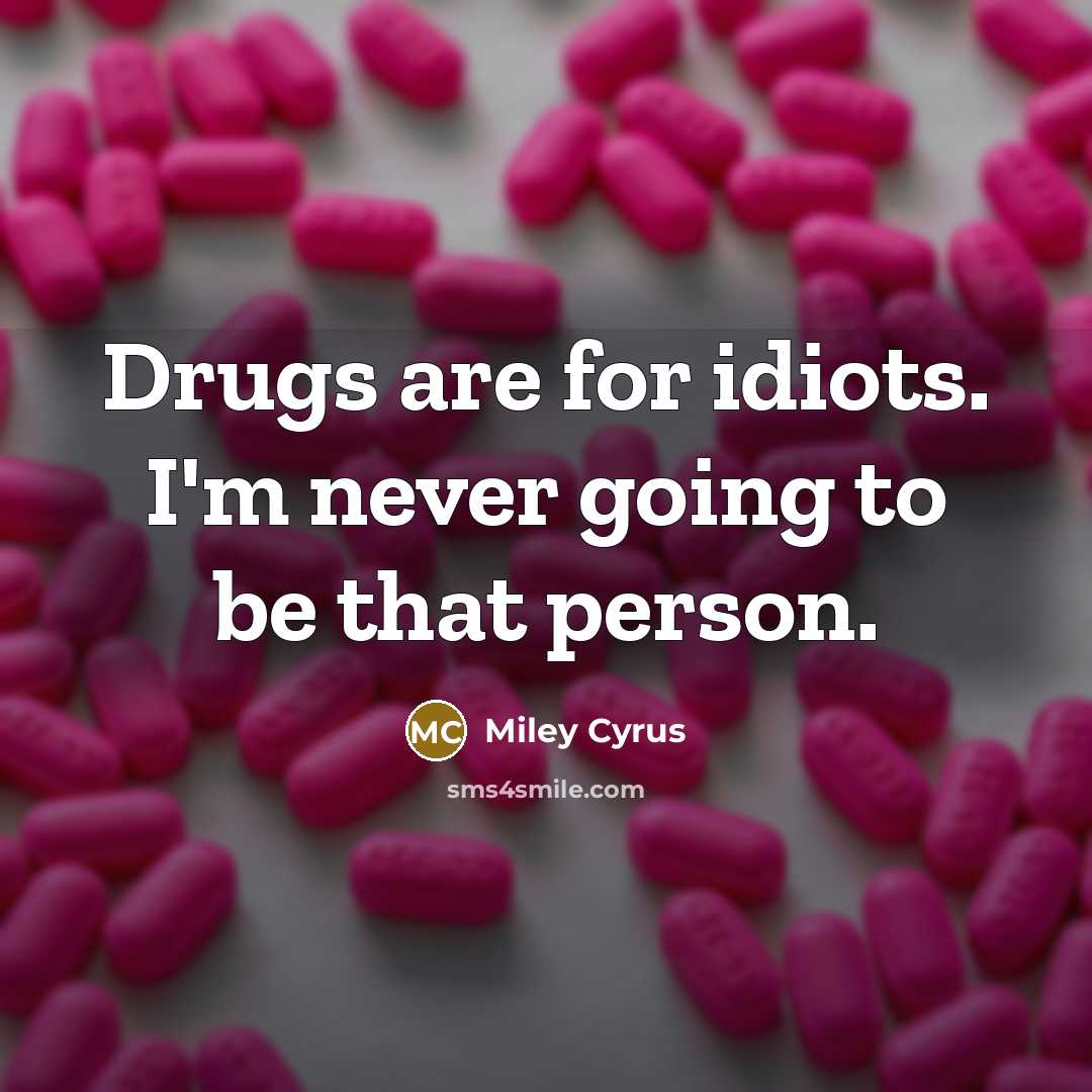 “Drugs are for idiots. I'm never going to be that…” quote by Miley Cyrus