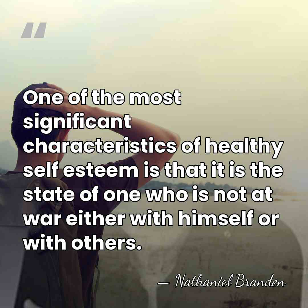 One of the most significant characteristics of healthy self esteem is that&hellip; - Nathaniel Branden