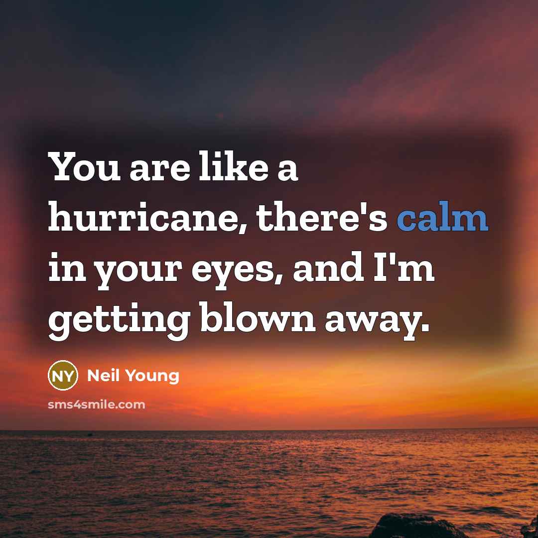 “You are like a hurricane, there's calm in your eyes,…” quote by Neil Young