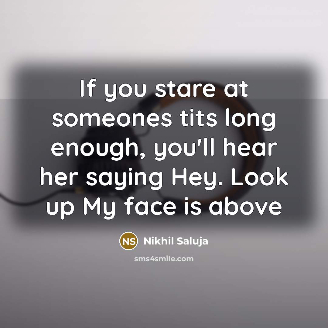 “If you stare at someones tits long enough, you'll hear…” quote by Nikhil Saluja