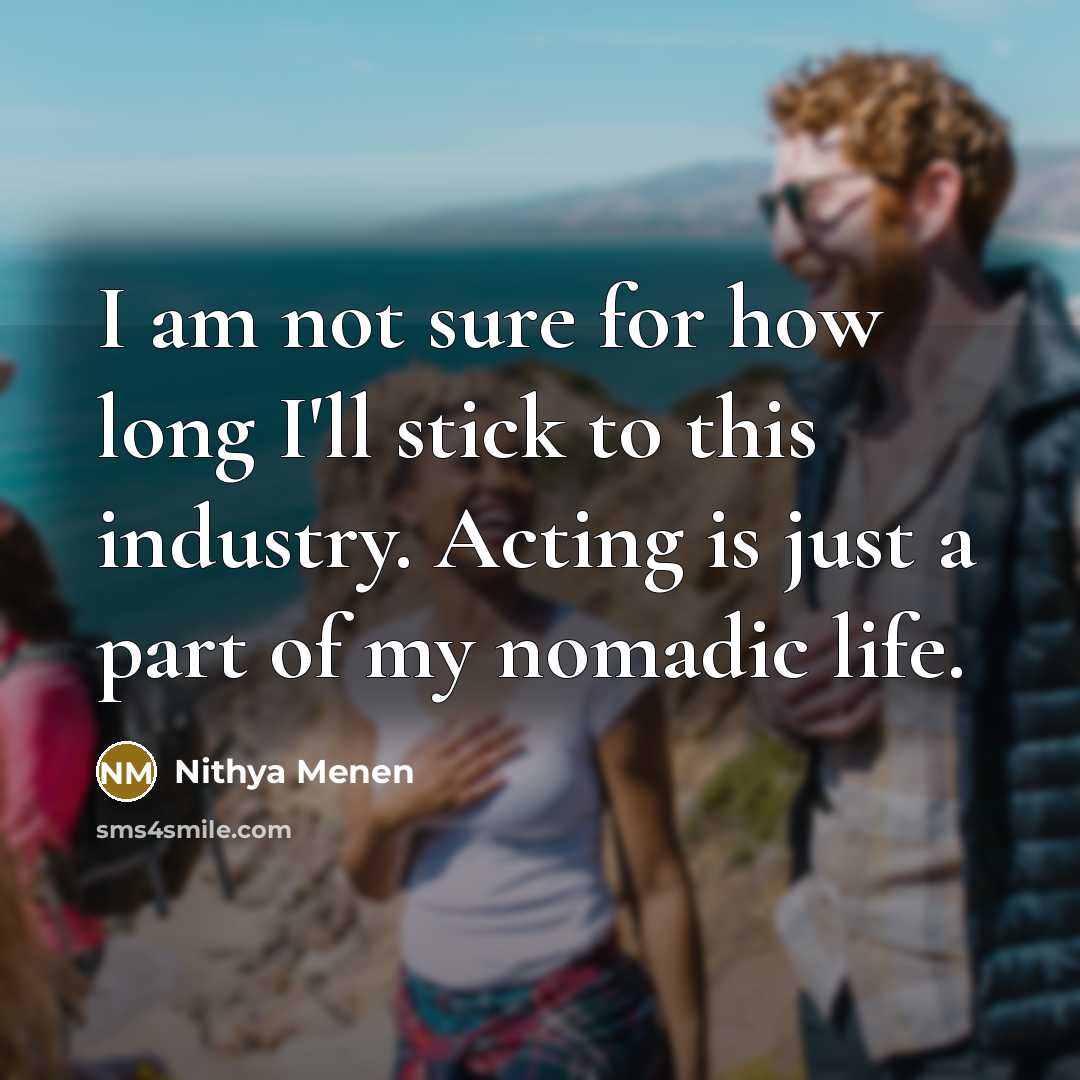 “I am not sure for how long I'll stick to…” quote by Nithya Menen
