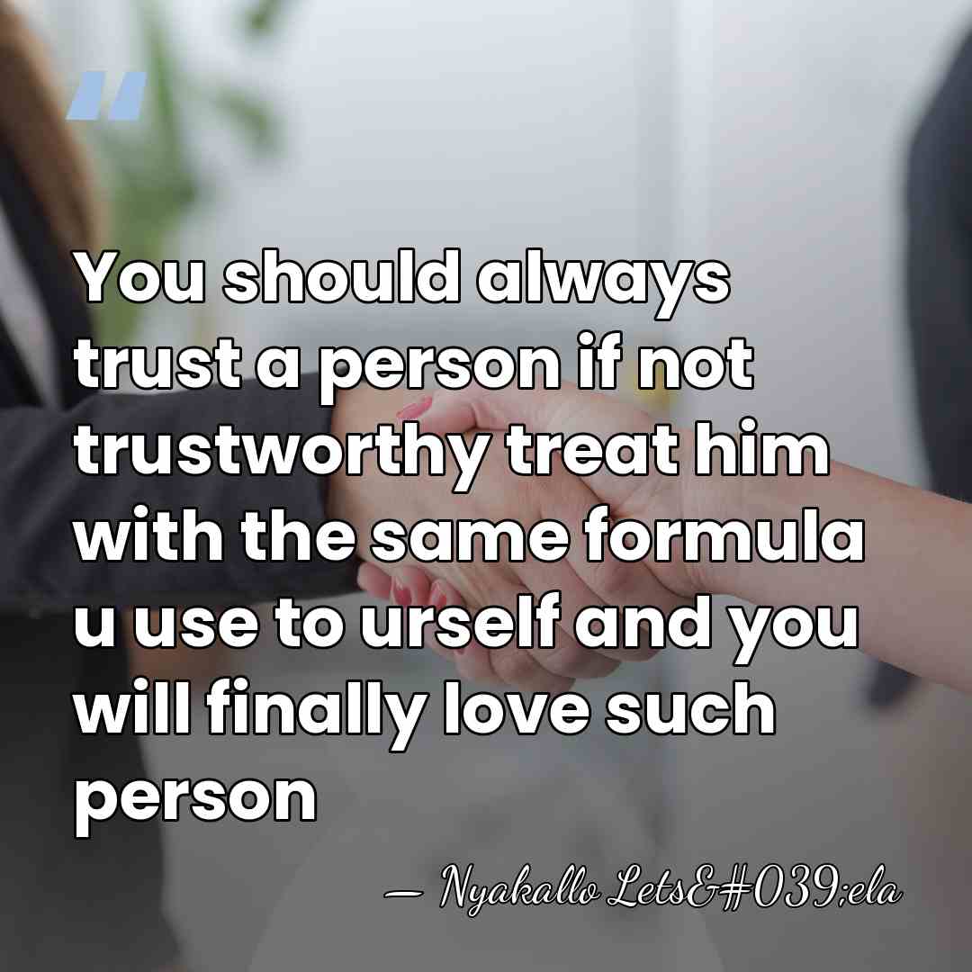 You should always trust a person if not trustworthy treat him with&hellip; - Nyakallo Lets'ela