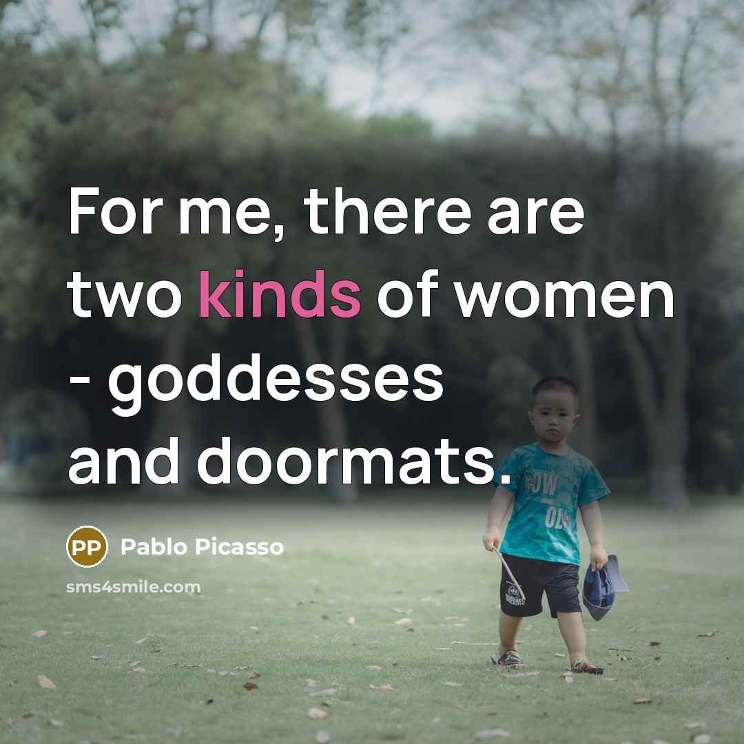 “For me, there are two kinds of women - goddesses…” quote by Pablo Picasso