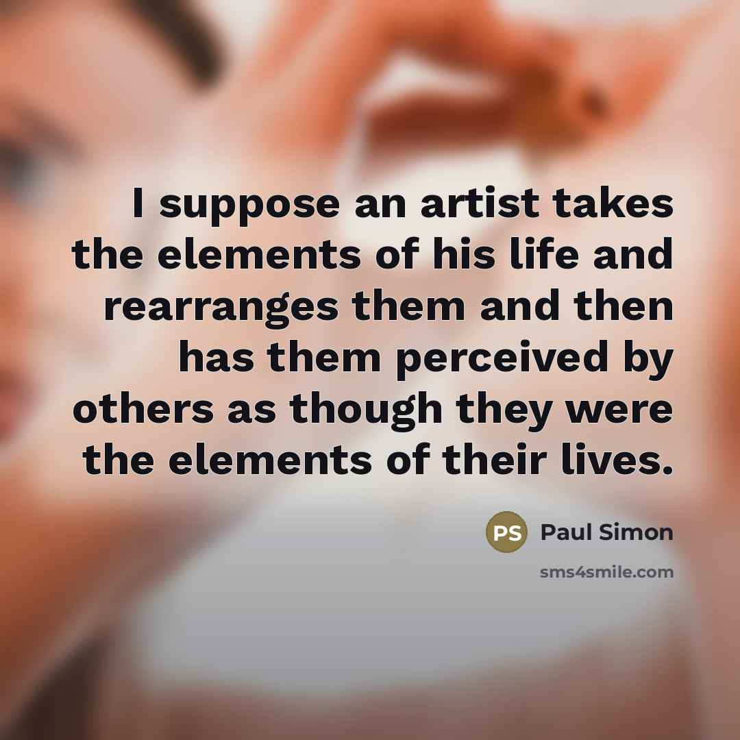 “I suppose an artist takes the elements of his life…” quote by Paul Simon