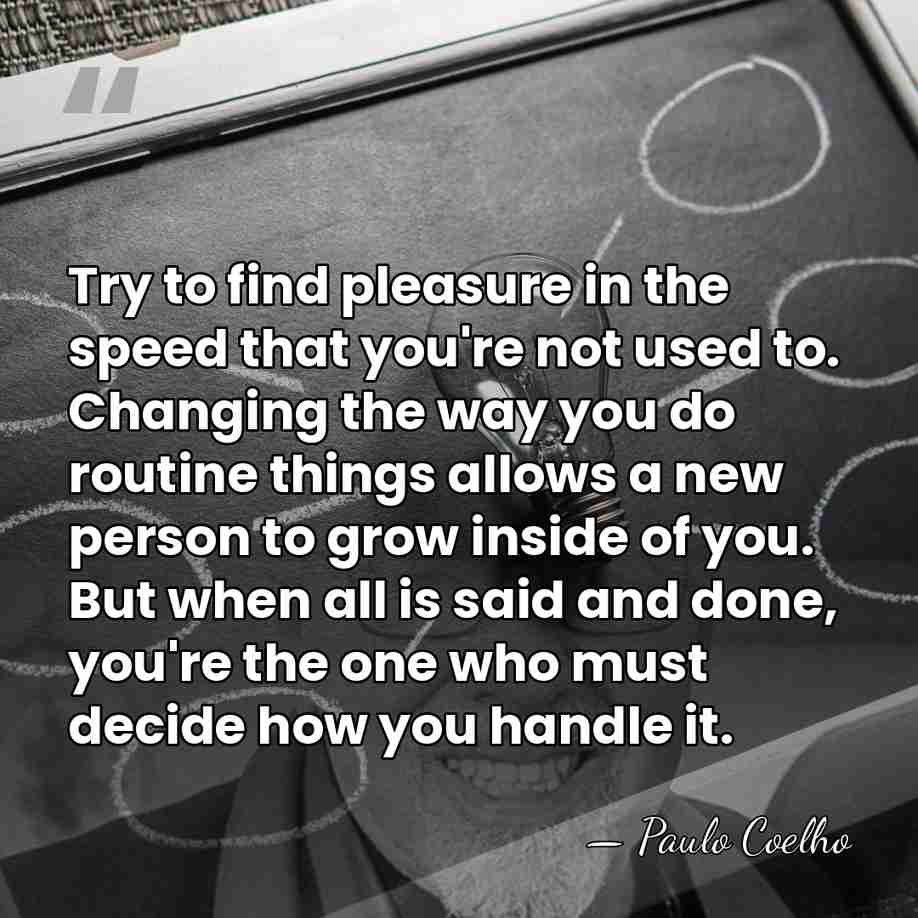 Try to find pleasure in the speed that you're not used to.&hellip; - Paulo Coelho