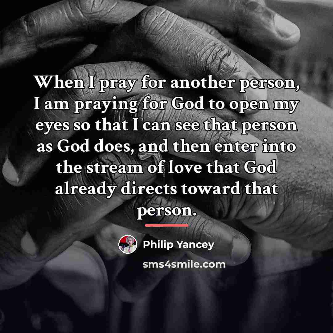 “When I pray for another person, I am praying for…” quote by Philip Yancey