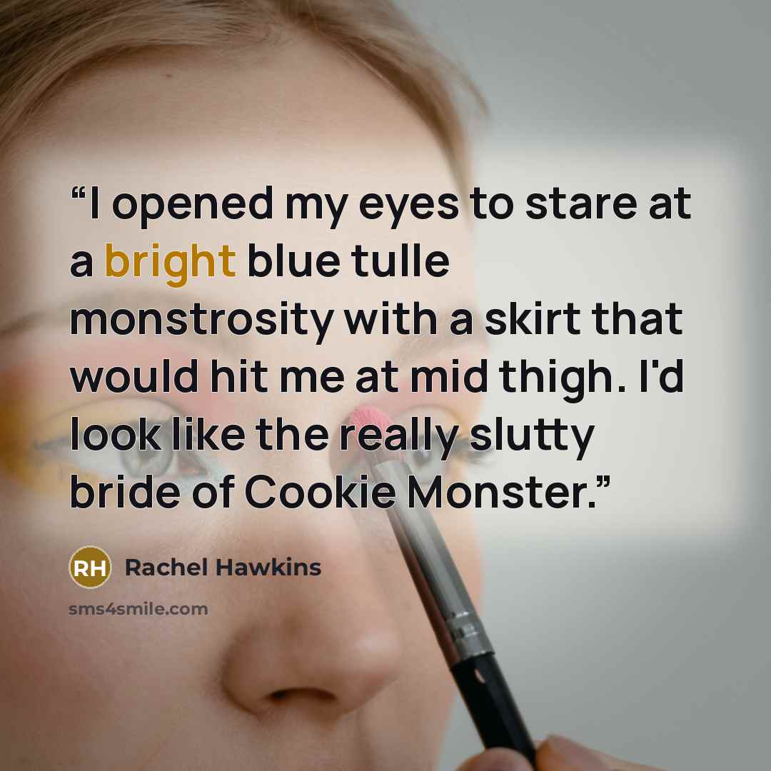 “I opened my eyes to stare at a bright blue tulle monstrosity with a skirt that would hit me at mid thigh. I'd look like the really slutty bride of Cookie Monster.” quote by Rachel Hawkins