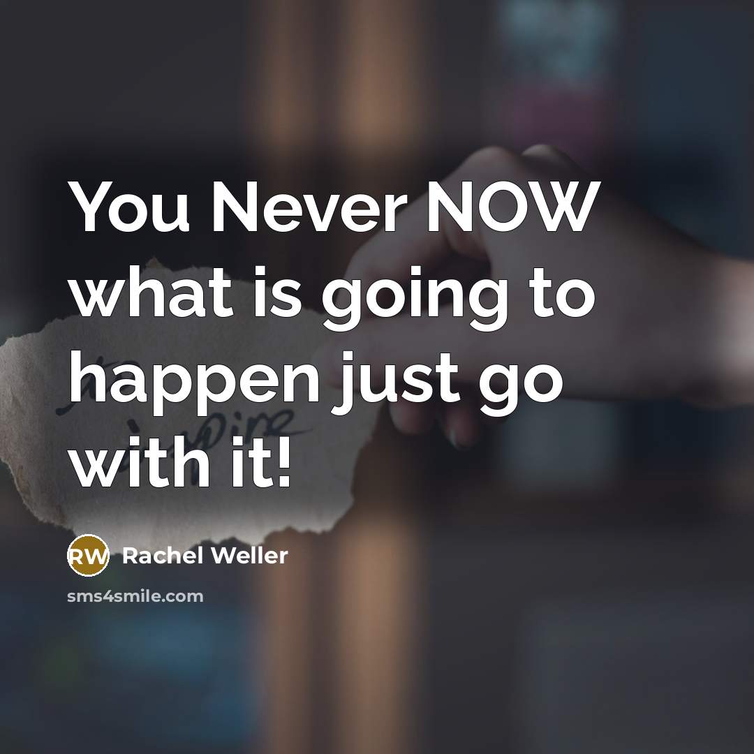 “You Never NOW what is going to happen just go with it!” quote by Rachel Weller