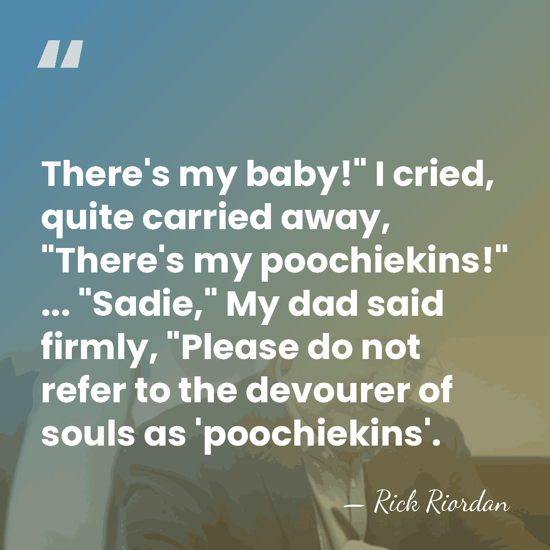 There's my baby!" I cried, quite carried away, "There's my poochiekins!" ...&hellip; - Rick Riordan
