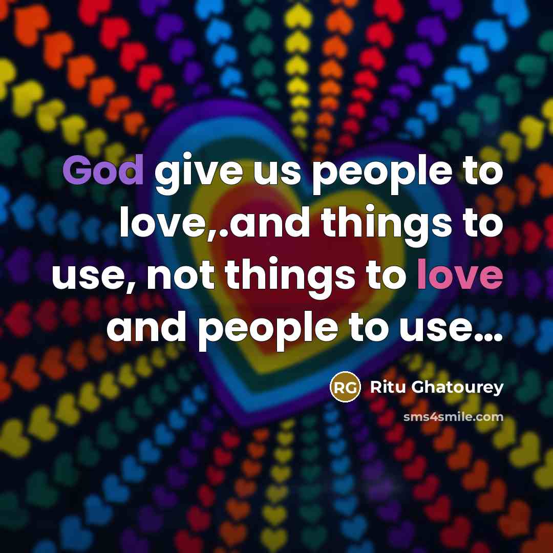 “God give us people to love,.and things to use, not…” quote by Ritu Ghatourey