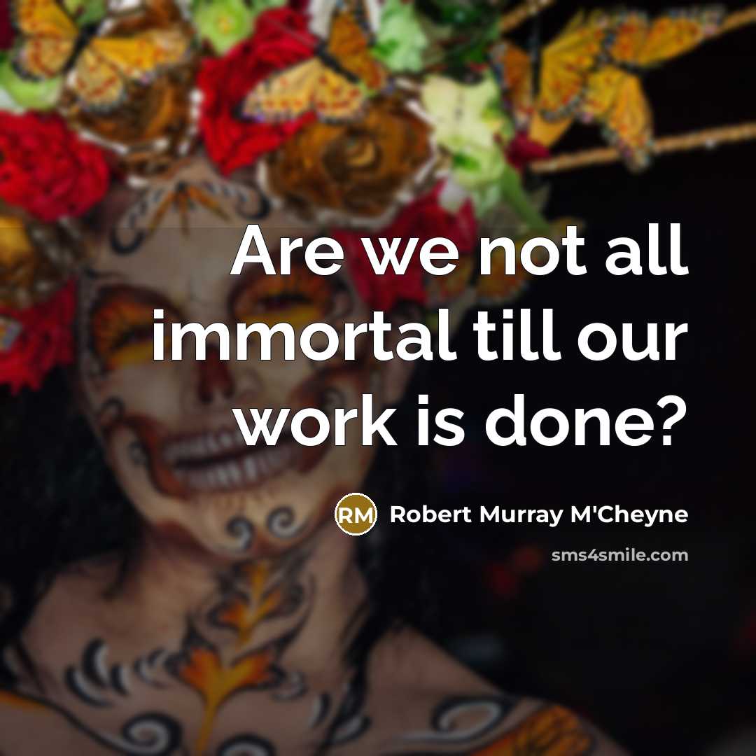 “Are we not all immortal till our work is done?…” quote by Robert Murray M'Cheyne