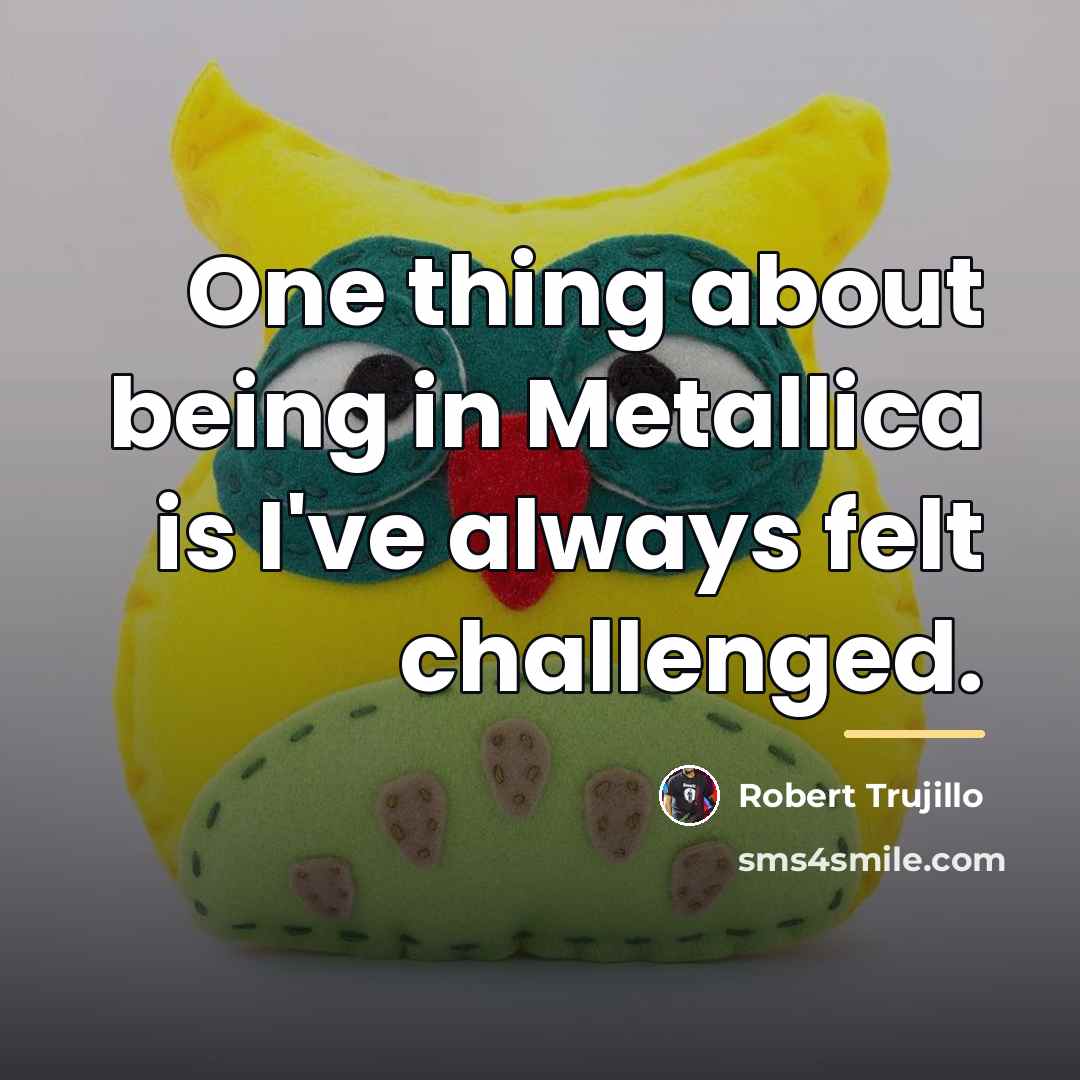 “One thing about being in Metallica is I've always felt…” quote by Robert Trujillo