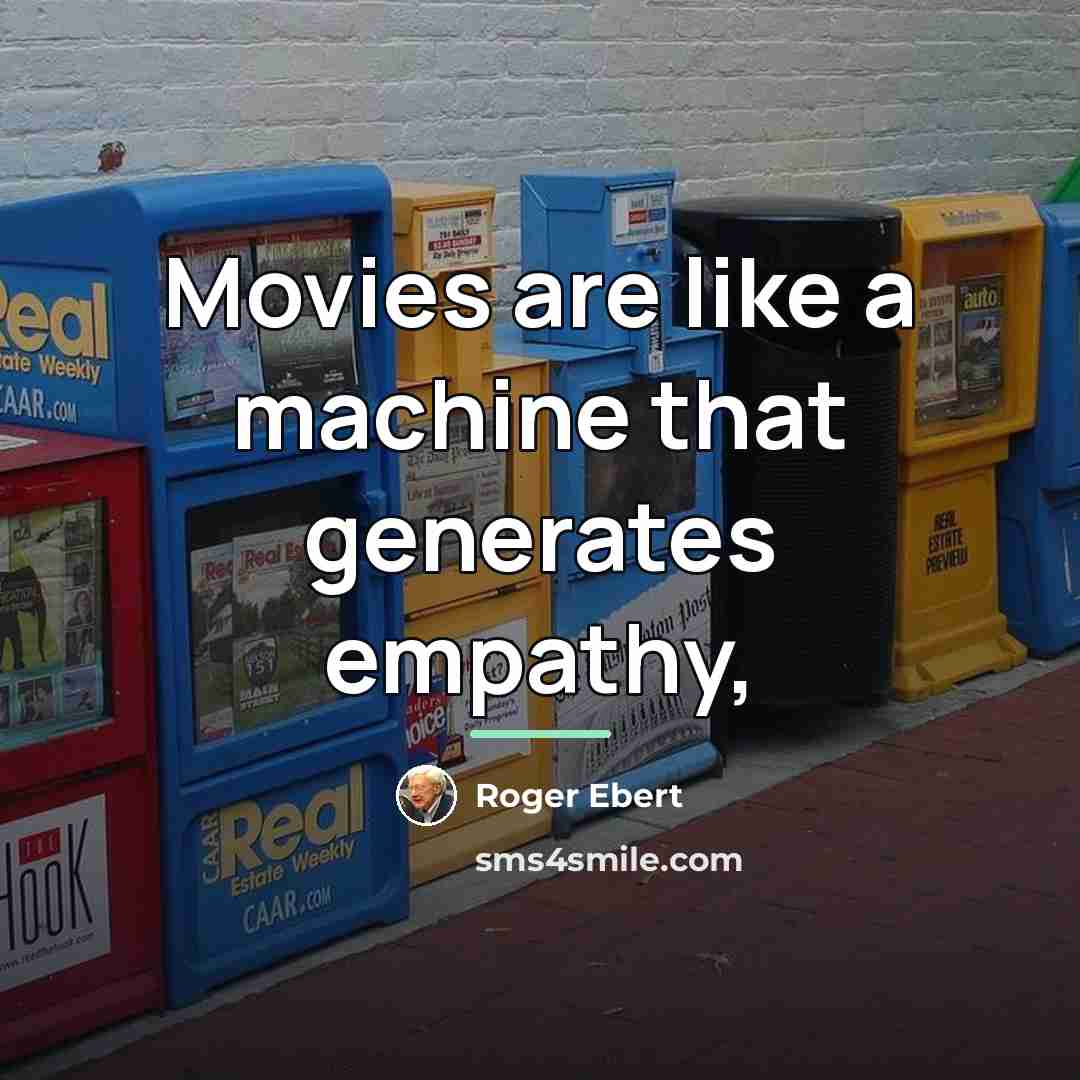 “Movies are like a machine that generates empathy,…” quote by Roger Ebert