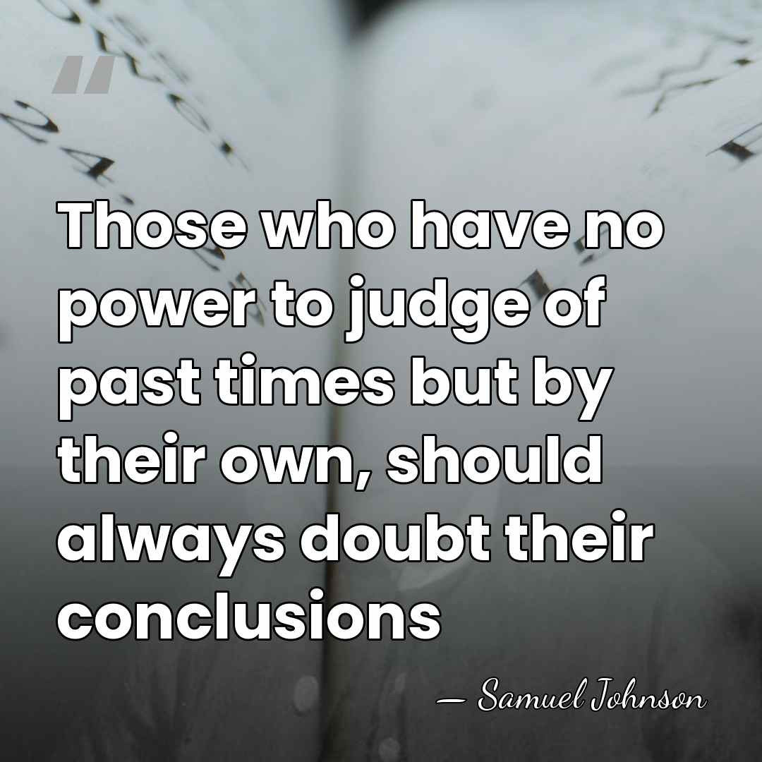 Those who have no power to judge of past times but by&hellip; - Samuel Johnson