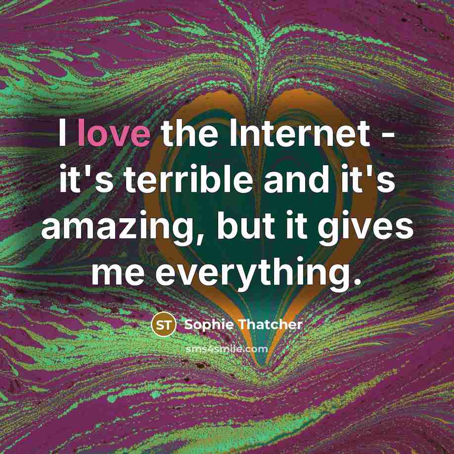 “I love the Internet - it's terrible and it's amazing,…” quote by Sophie Thatcher
