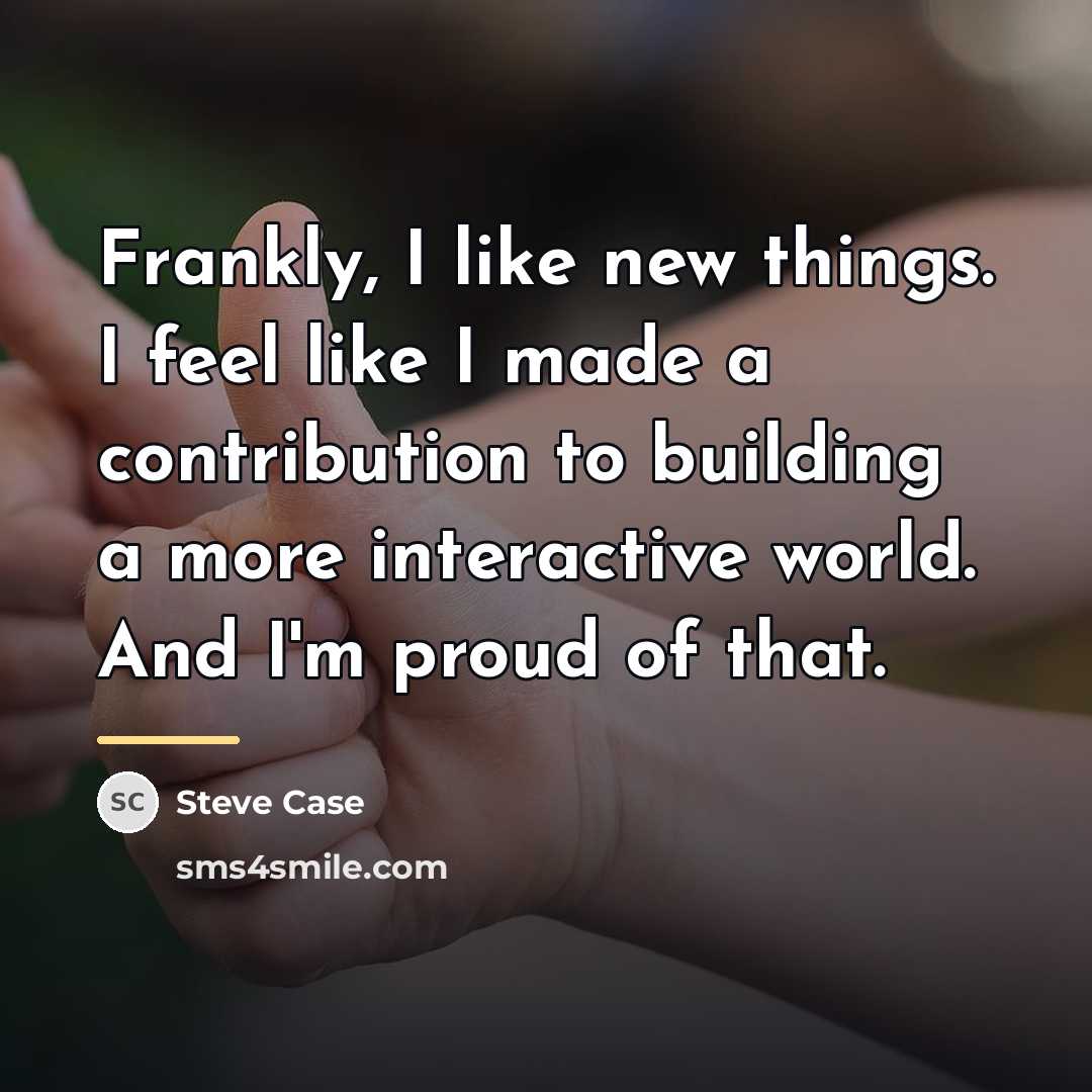 “Frankly, I like new things. I feel like I made…” quote by Steve Case