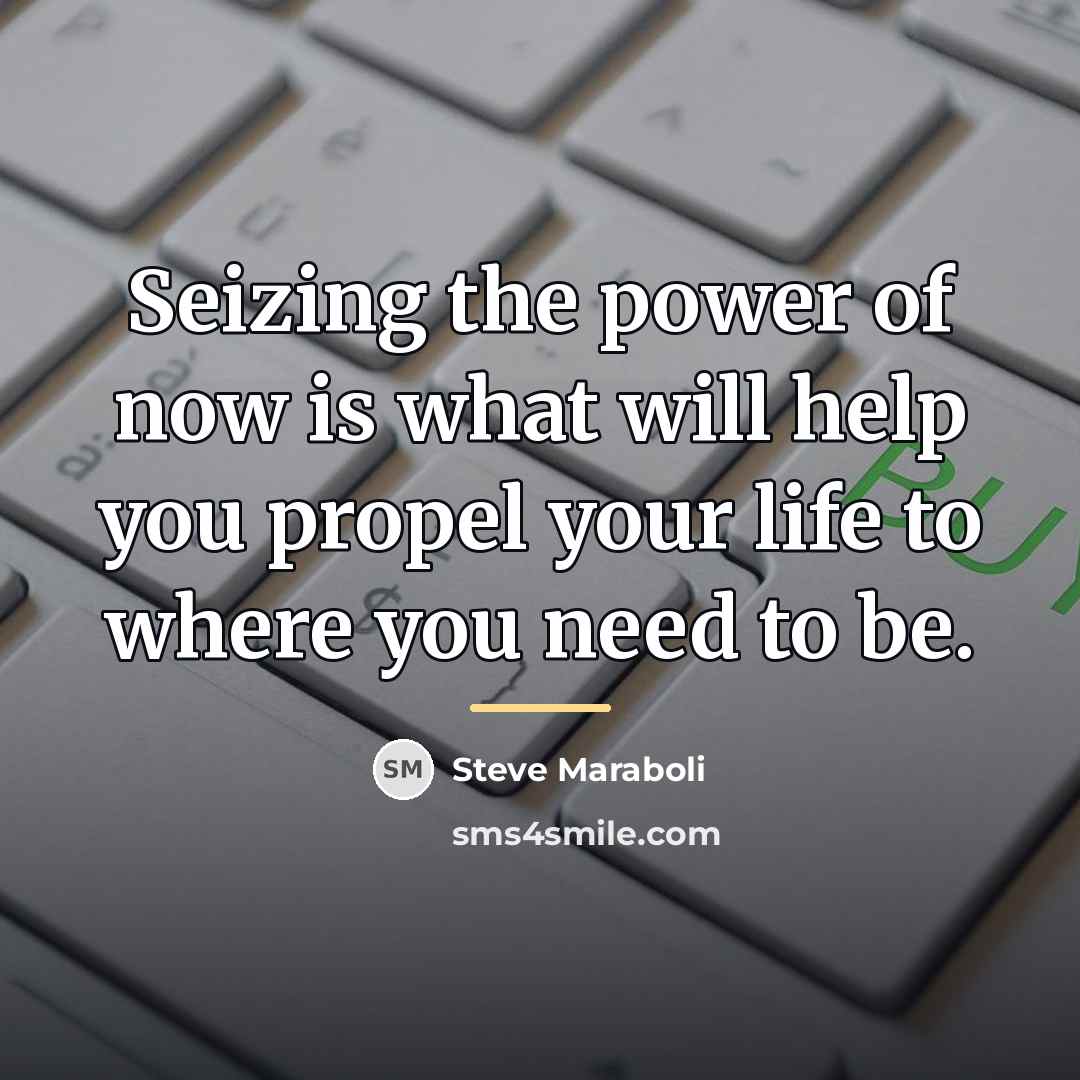 “Seizing the power of now is what will help you…” quote by Steve Maraboli