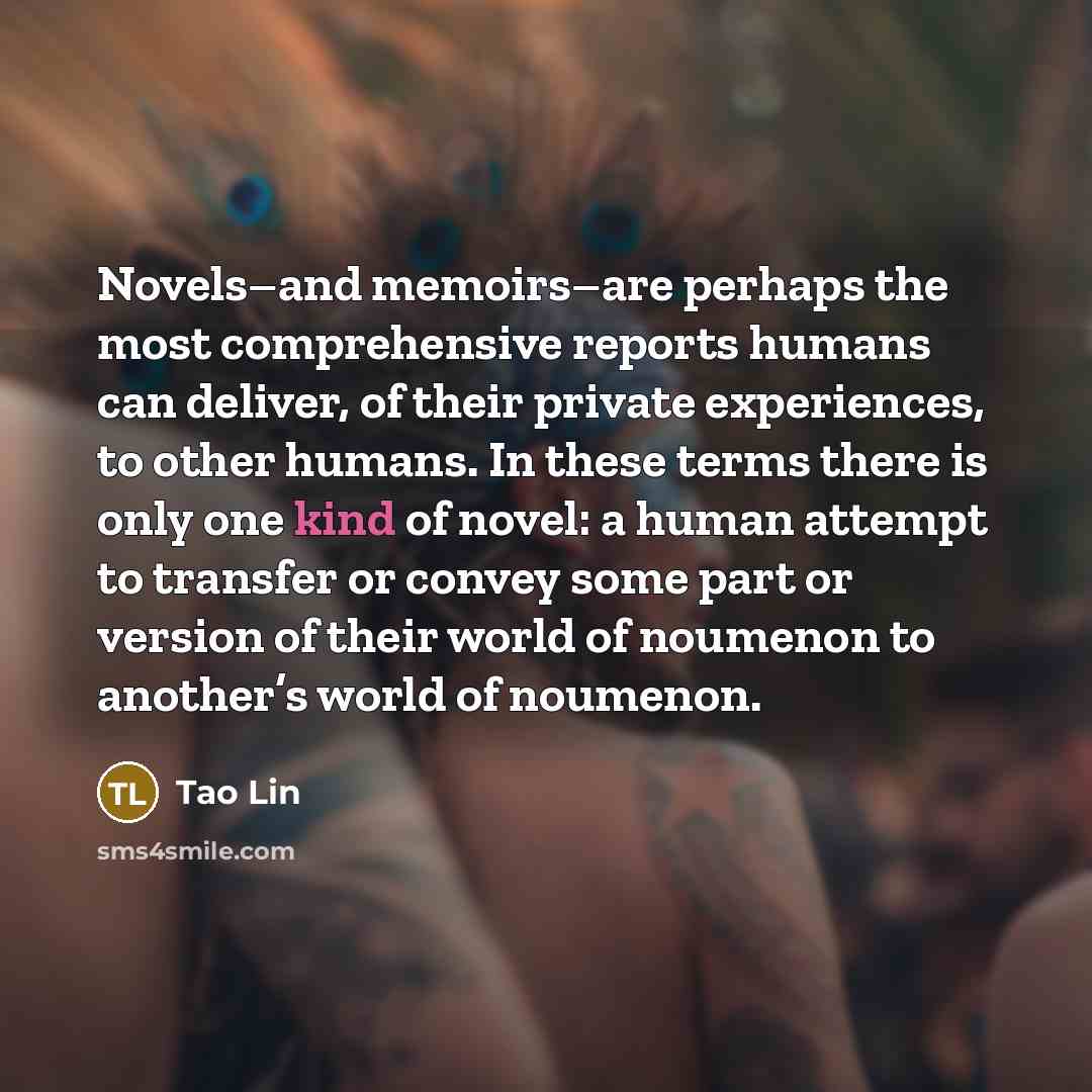 “Novels–and memoirs–are perhaps the most comprehensive reports humans can deliver,…” quote by Tao Lin