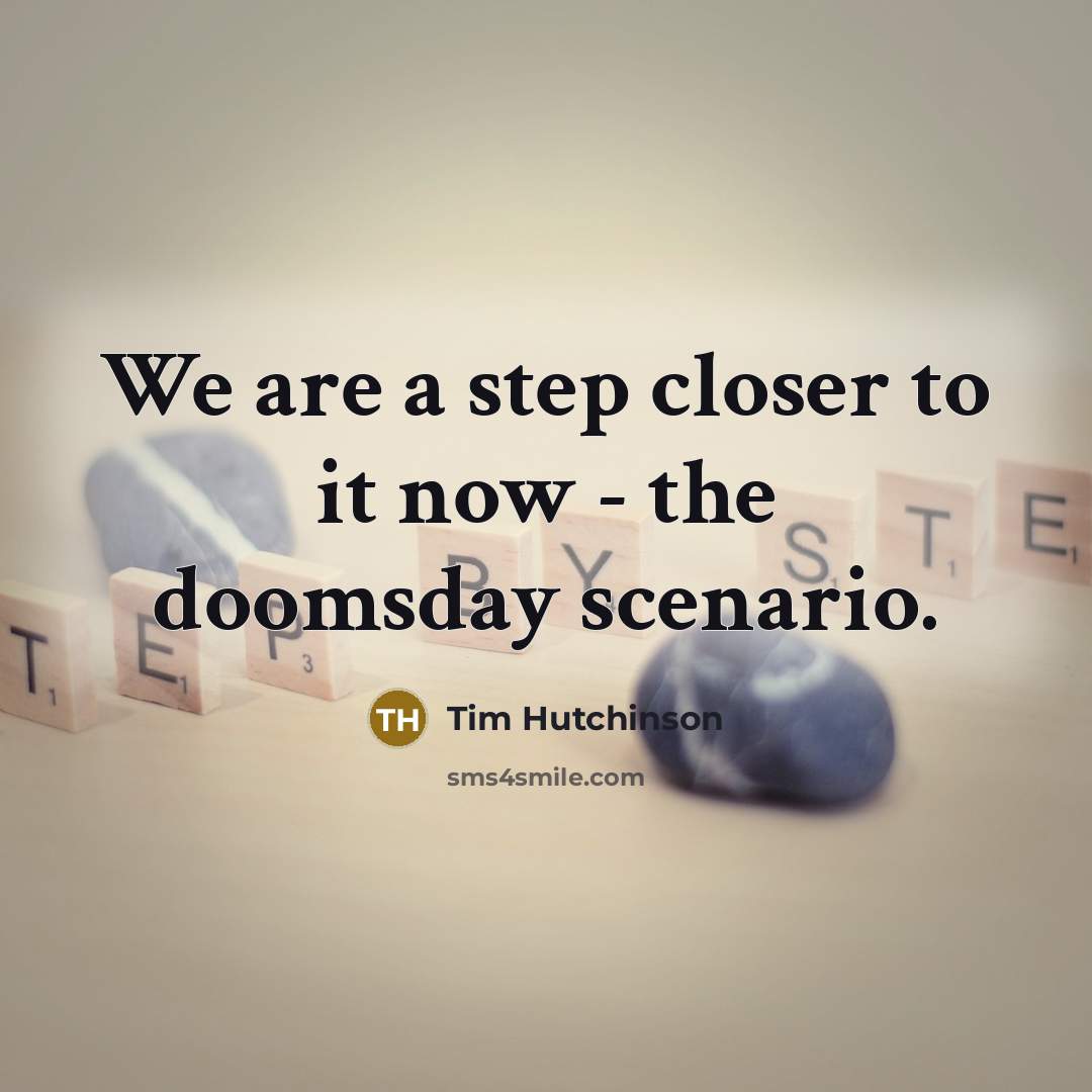 “We are a step closer to it now - the doomsday scenario.” quote by Tim Hutchinson